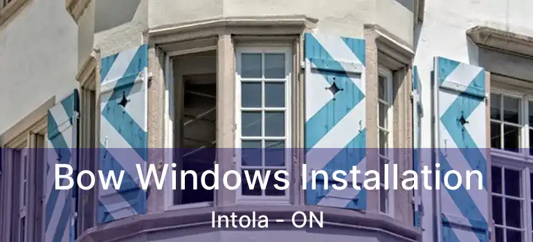  Bow Windows Installation Intola - ON