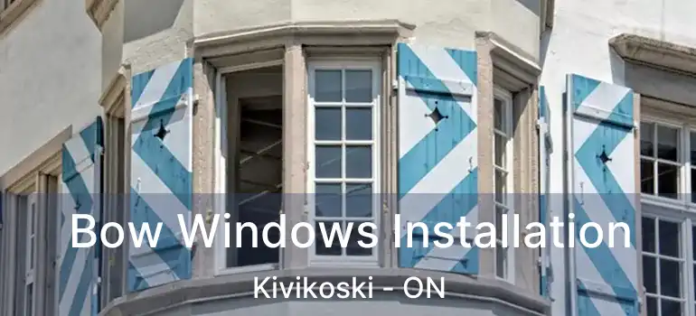  Bow Windows Installation Kivikoski - ON