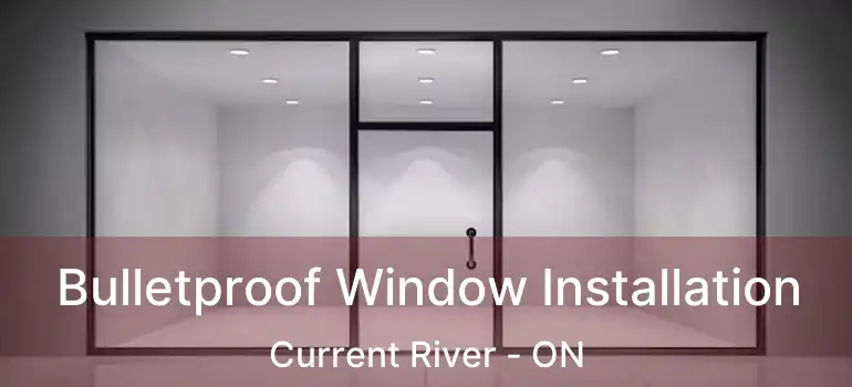  Bulletproof Window Installation Current River - ON