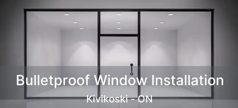  Bulletproof Window Installation Kivikoski - ON