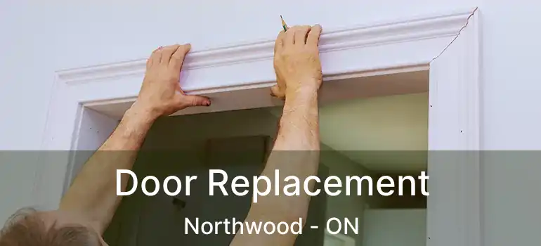  Door Replacement Northwood - ON