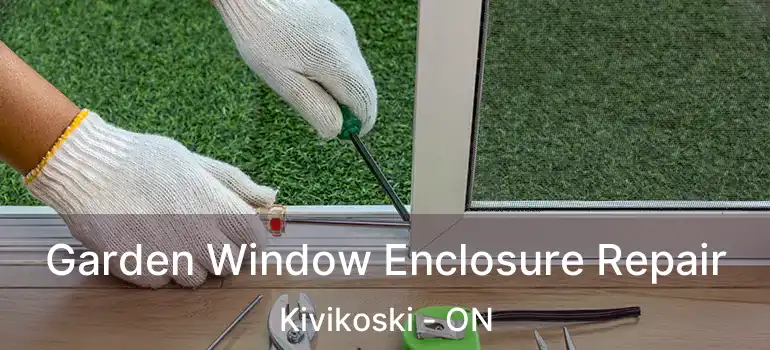  Garden Window Enclosure Repair Kivikoski - ON