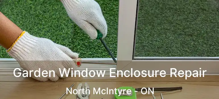  Garden Window Enclosure Repair North McIntyre - ON