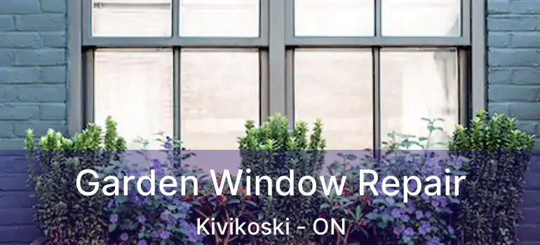  Garden Window Repair Kivikoski - ON