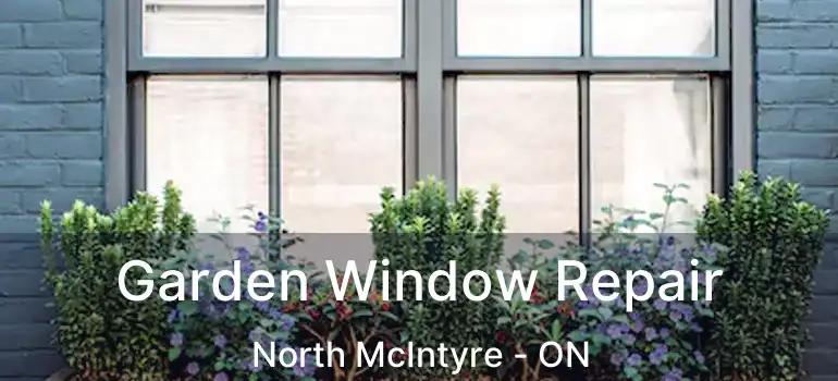  Garden Window Repair North McIntyre - ON