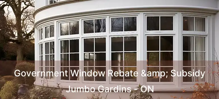  Government Window Rebate & Subsidy Jumbo Gardins - ON