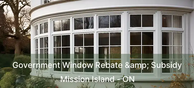  Government Window Rebate & Subsidy Mission Island - ON