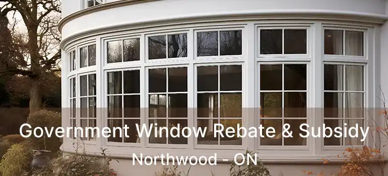  Government Window Rebate & Subsidy Northwood - ON
