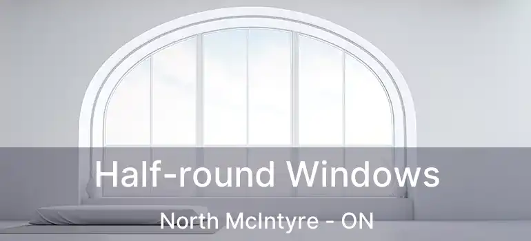  Half-round Windows North McIntyre - ON