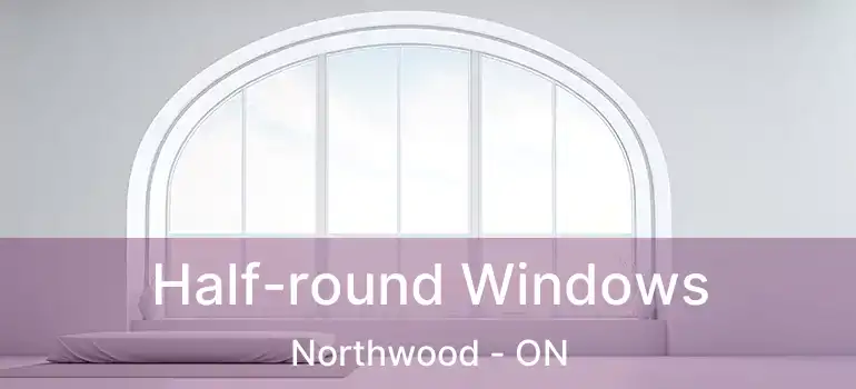  Half-round Windows Northwood - ON