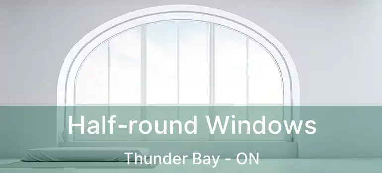  Half-round Windows Thunder Bay - ON