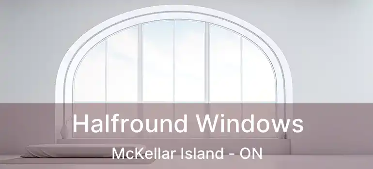  Halfround Windows McKellar Island - ON