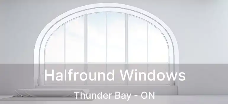  Halfround Windows Thunder Bay - ON