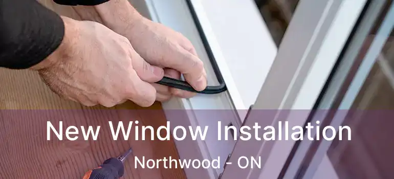  New Window Installation Northwood - ON