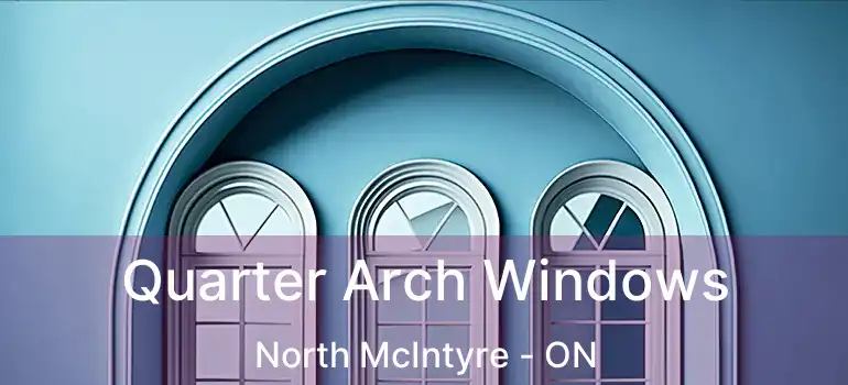  Quarter Arch Windows North McIntyre - ON