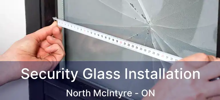  Security Glass Installation North McIntyre - ON