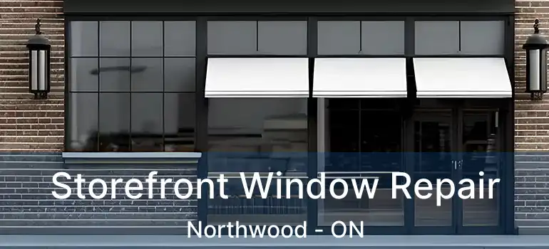  Storefront Window Repair Northwood - ON