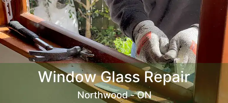  Window Glass Repair Northwood - ON