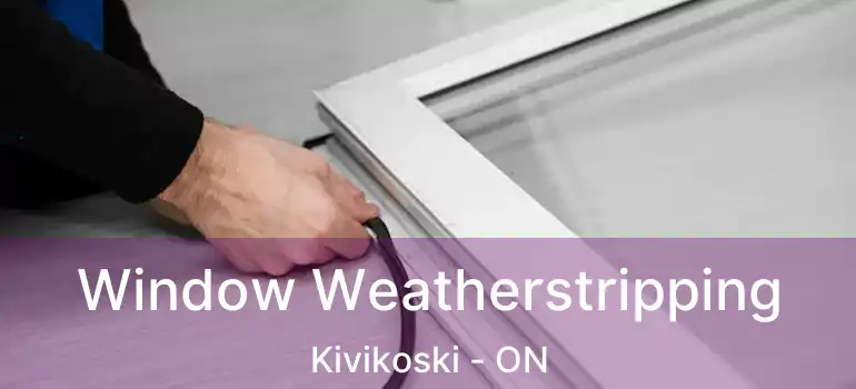  Window Weatherstripping Kivikoski - ON